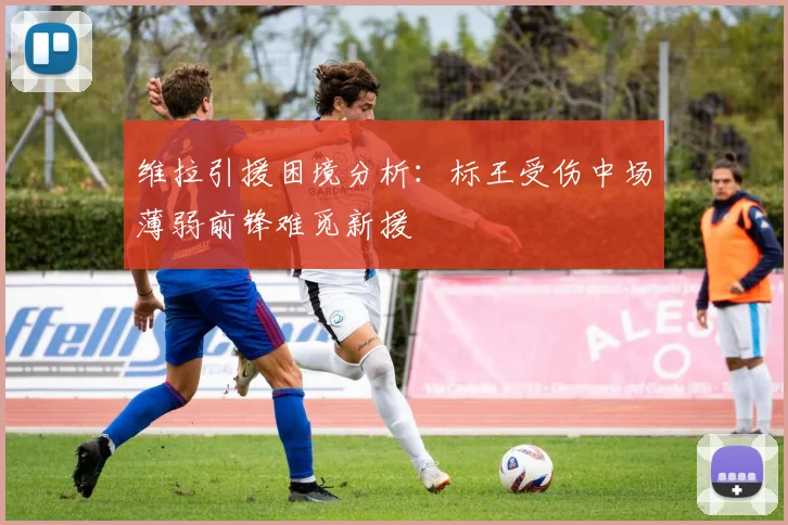 维拉引援困境分析：标王受伤中场薄弱前锋难觅新援